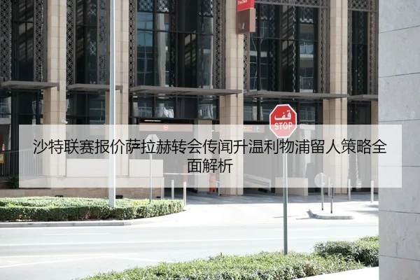 沙特联赛报价萨拉赫转会传闻升温利物浦留人策略全面解析